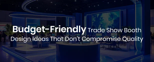 Budget-Friendly Trade Show Booth Design Ideas That Don’t Compromise Quality