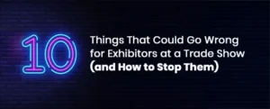 10 Things That Could Go Wrong for Exhibitors at a Trade Show