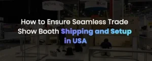 How to ensure seamless trade show booth shipping and setup in usa