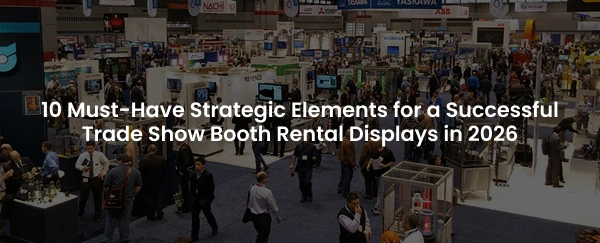 10 Must-Have Strategic Elements for a Successful Trade Show Booth Rental Displays in 2026