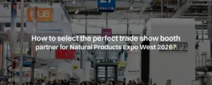 How to select the perfect trade show booth partner for Natural Products Expo West 2026