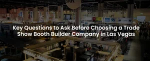 Key Questions to Ask Before Choosing a Trade Show Booth Builder Company in Las Vegas