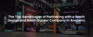 The Top Advantages of Partnering with a Booth Design and Booth Builder Company in Anaheim