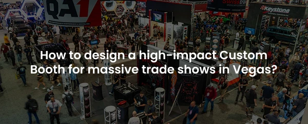 How to design a high-impact Custom Booth for massive trade shows in Vegas?